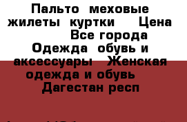 Пальто, меховые жилеты, куртки.  › Цена ­ 500 - Все города Одежда, обувь и аксессуары » Женская одежда и обувь   . Дагестан респ.